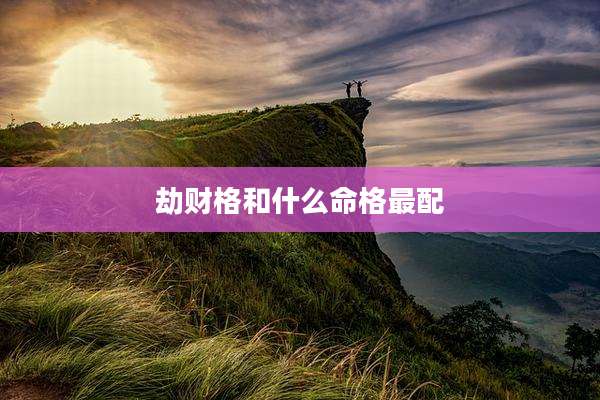劫财格和什么命格最配