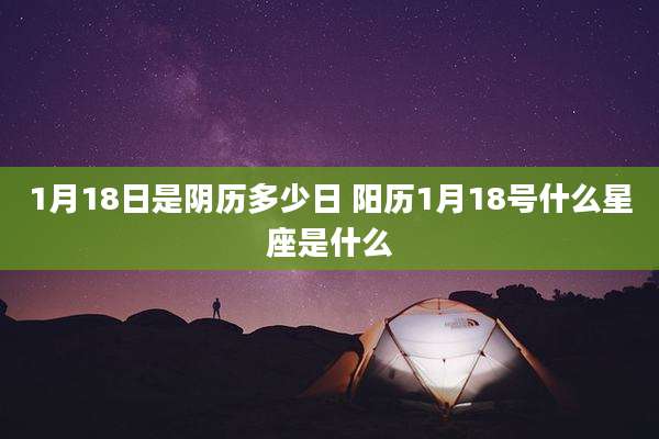1月18日是阴历多少日 阳历1月18号什么星座是什么