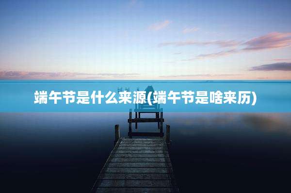 端午节是什么来源(端午节是啥来历)