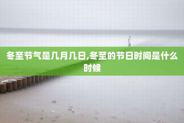 冬至节气是几月几日,冬至的节日时间是什么时候