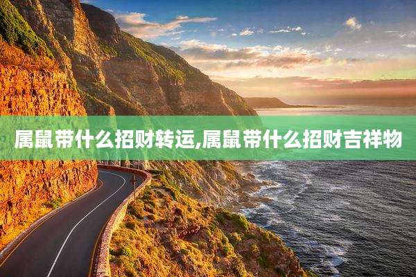属鼠带什么招财转运,属鼠带什么招财吉祥物