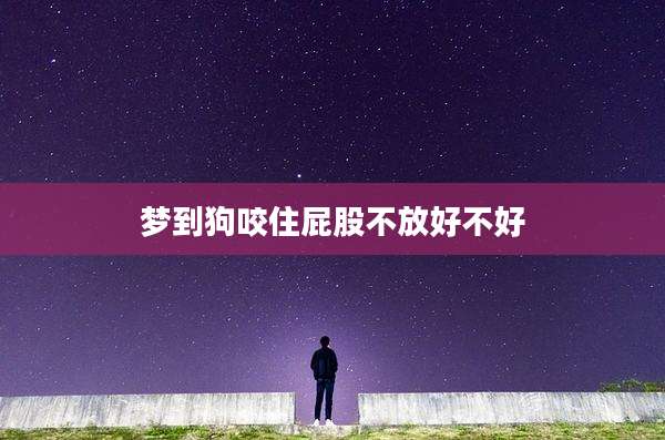 梦到狗咬住屁股不放好不好