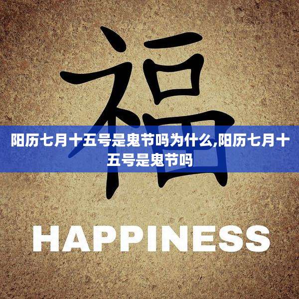 阳历七月十五号是鬼节吗为什么,阳历七月十五号是鬼节吗