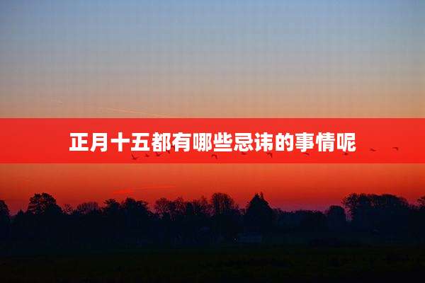 正月十五都有哪些忌讳的事情呢
