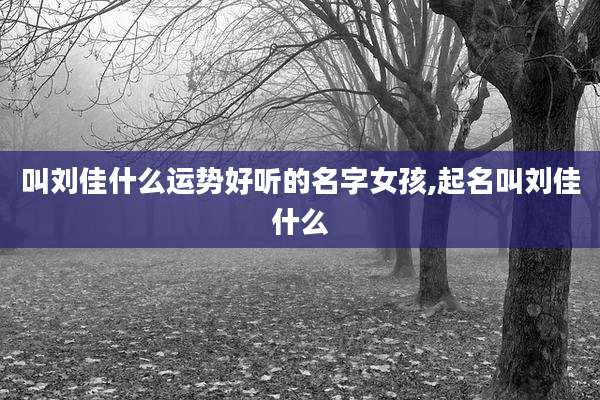 叫刘佳什么运势好听的名字女孩,起名叫刘佳什么
