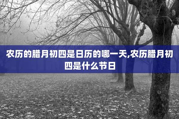 农历的腊月初四是日历的哪一天,农历腊月初四是什么节日
