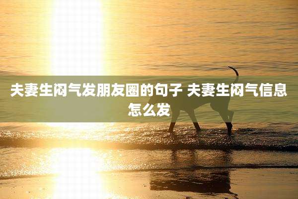 夫妻生闷气发朋友圈的句子 夫妻生闷气信息怎么发