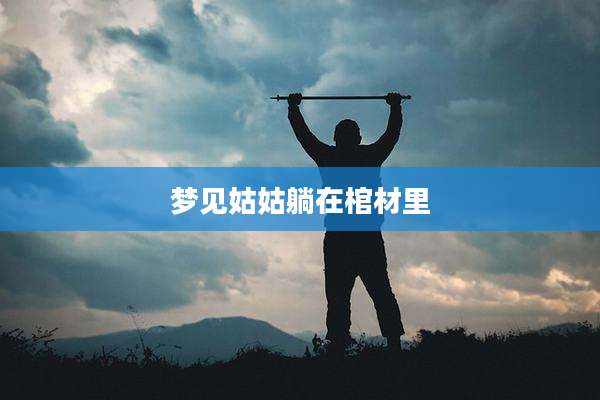 梦见姑姑躺在棺材里