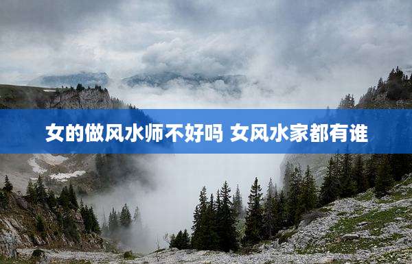 女的做风水师不好吗 女风水家都有谁