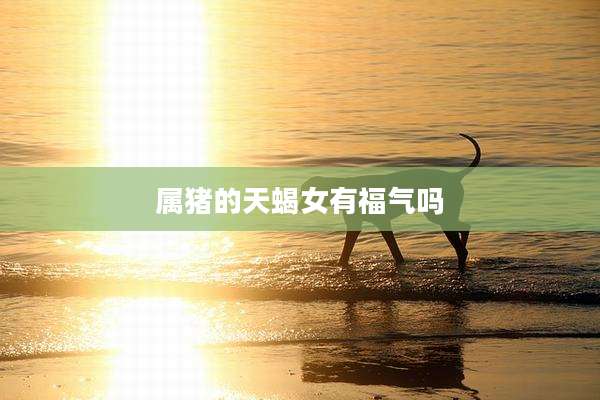 属猪的天蝎女有福气吗