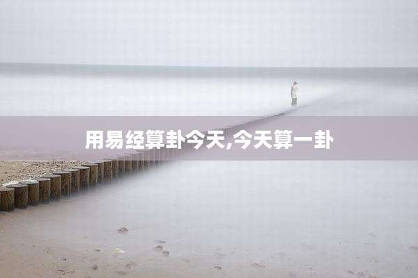 用易经算卦今天,今天算一卦