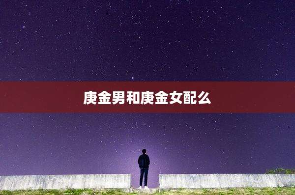 庚金男和庚金女配么