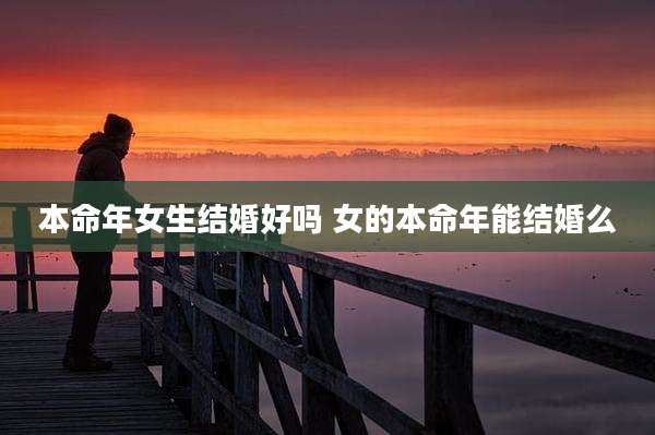 本命年女生结婚好吗 女的本命年能结婚么