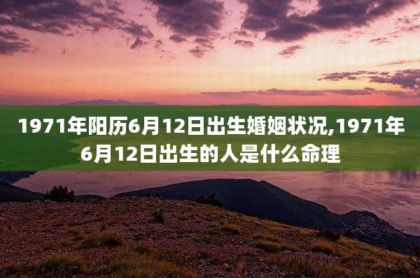 1971年阳历6月12日出生婚姻状况,1971年6月12日出生的人是什么命理