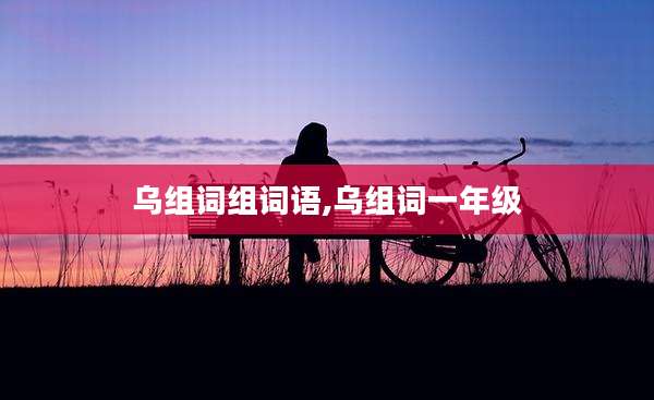 乌组词组词语,乌组词一年级