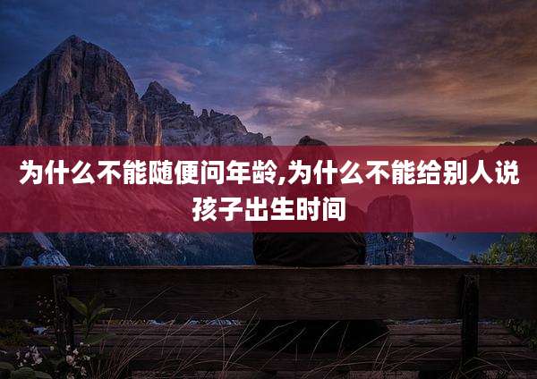 为什么不能随便问年龄,为什么不能给别人说孩子出生时间