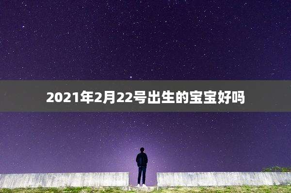 2021年2月22号出生的宝宝好吗