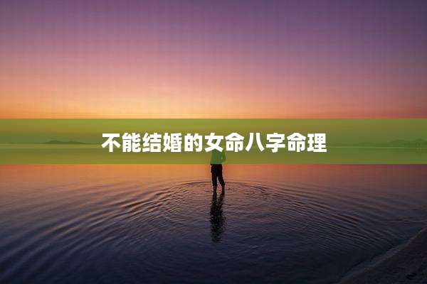 不能结婚的女命八字命理