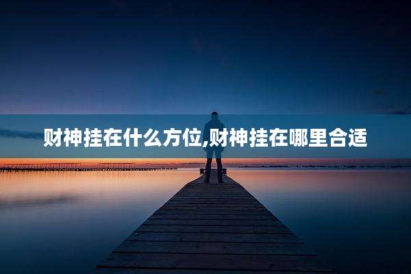 财神挂在什么方位,财神挂在哪里合适