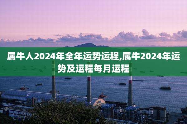 属牛人2024年全年运势运程,属牛2024年运势及运程每月运程