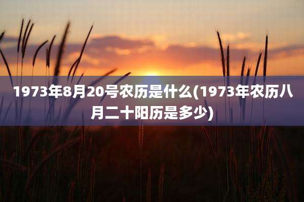 1973年8月20号农历是什么(1973年农历八月二十阳历是多少)