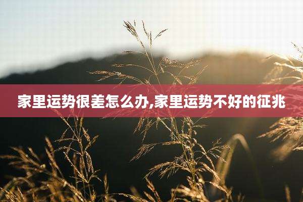 家里运势很差怎么办,家里运势不好的征兆