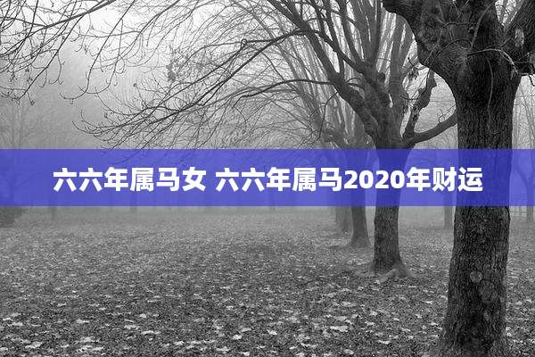 六六年属马女 六六年属马2020年财运
