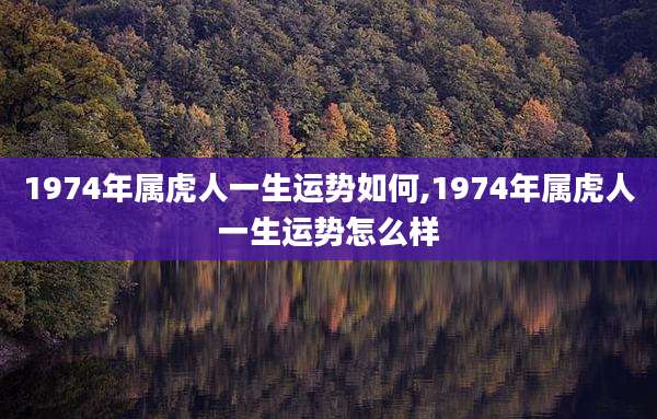 1974年属虎人一生运势如何,1974年属虎人一生运势怎么样