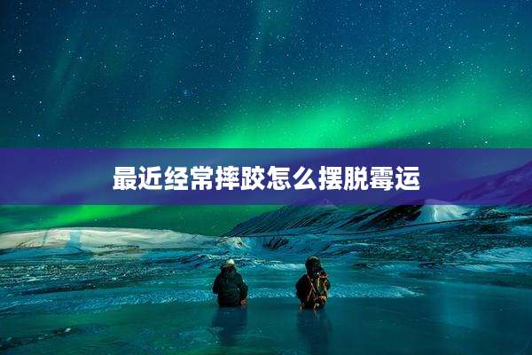 最近经常摔跤怎么摆脱霉运