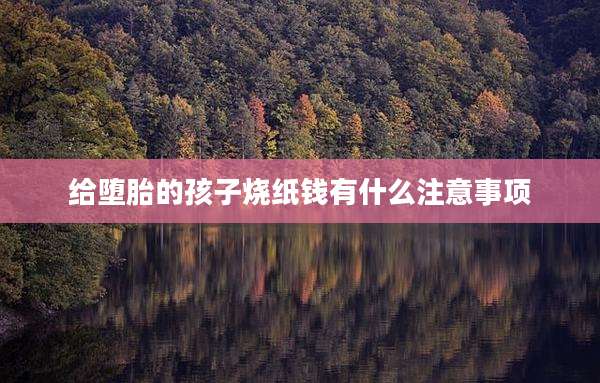 给堕胎的孩子烧纸钱有什么注意事项