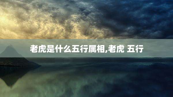 老虎是什么五行属相,老虎 五行