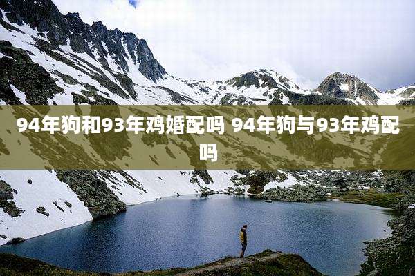 94年狗和93年鸡婚配吗 94年狗与93年鸡配吗