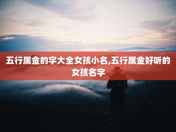 五行属金的字大全女孩小名,五行属金好听的女孩名字