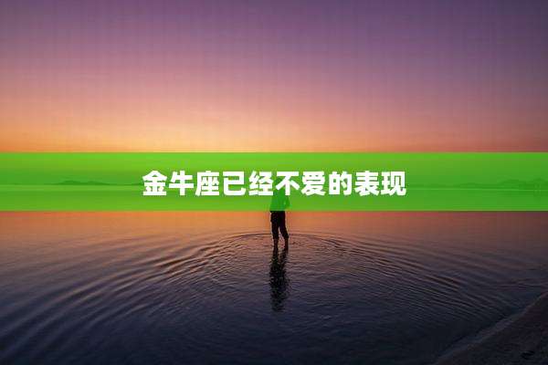 金牛座已经不爱的表现