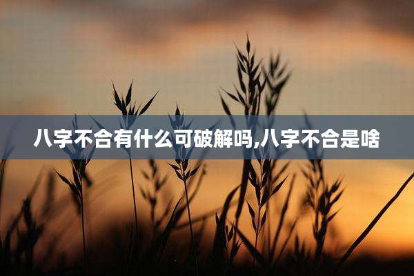 八字不合有什么可破解吗,八字不合是啥