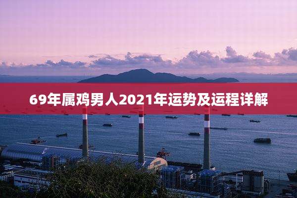 69年属鸡男人2021年运势及运程详解