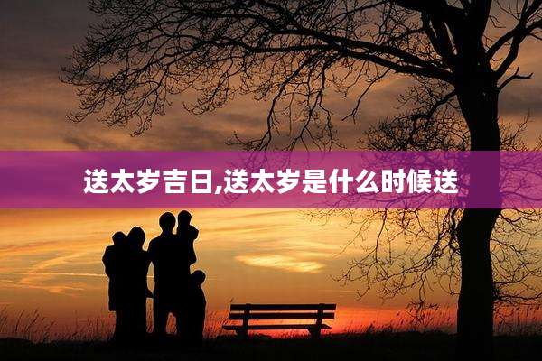 送太岁吉日,送太岁是什么时候送