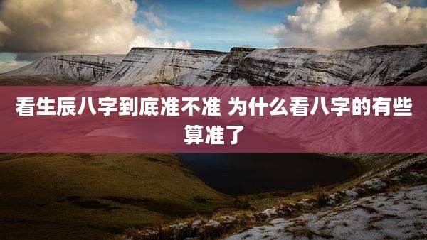看生辰八字到底准不准 为什么看八字的有些算准了