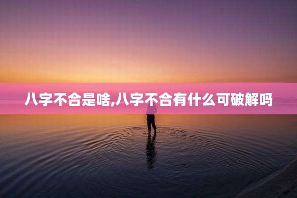 八字不合是啥,八字不合有什么可破解吗