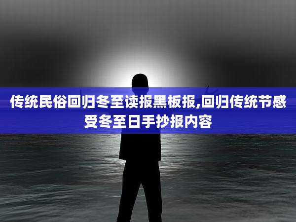 传统民俗回归冬至读报黑板报,回归传统节感受冬至日手抄报内容