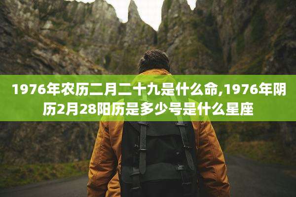 1976年农历二月二十九是什么命,1976年阴历2月28阳历是多少号是什么星座