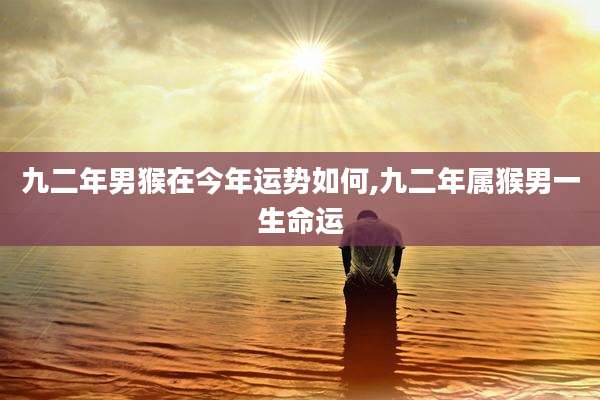 九二年男猴在今年运势如何,九二年属猴男一生命运