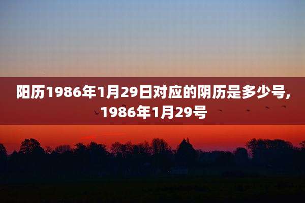 阳历1986年1月29日对应的阴历是多少号,1986年1月29号