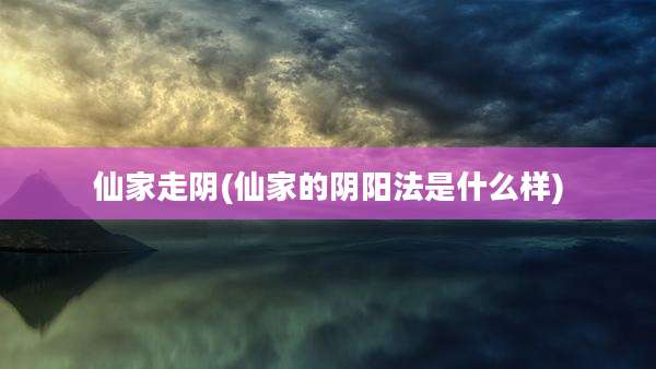仙家走阴(仙家的阴阳法是什么样)