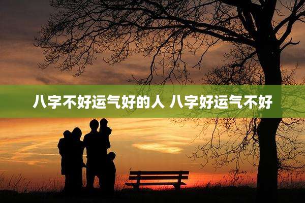 八字不好运气好的人 八字好运气不好