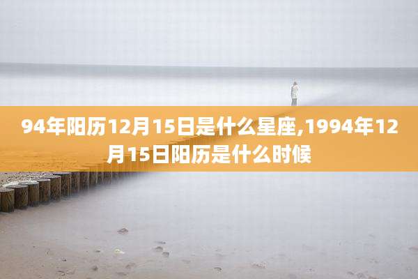 94年阳历12月15日是什么星座,1994年12月15日阳历是什么时候
