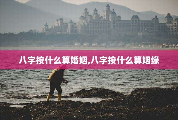 八字按什么算婚姻,八字按什么算姻缘
