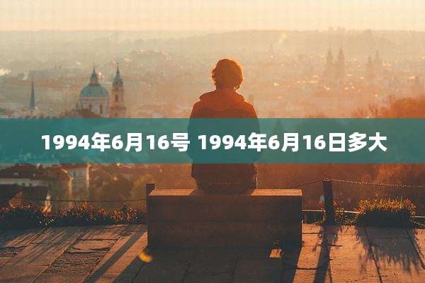 1994年6月16号 1994年6月16日多大