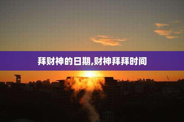 拜财神的日期,财神拜拜时间
