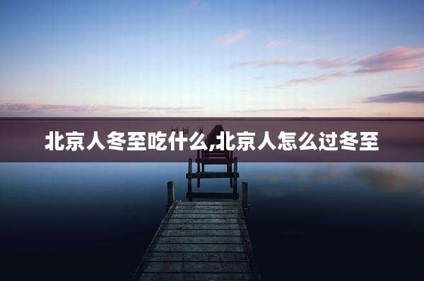 北京人冬至吃什么,北京人怎么过冬至